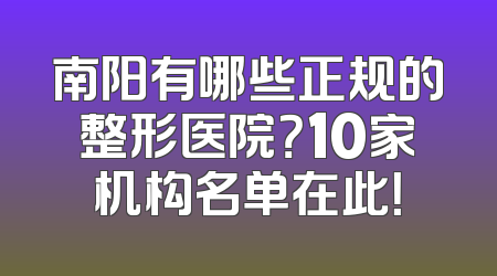 南阳有哪些正规的整形医院？10家机构名单在此！