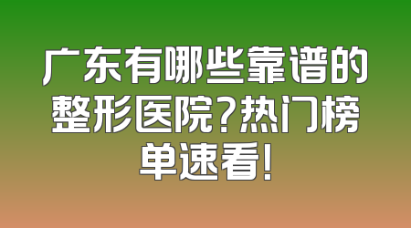 广东有哪些靠谱的整形医院？热门榜单速看！