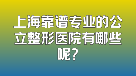 上海靠谱专业的公立整形医院有哪些呢？