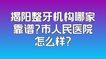揭阳整牙机构哪家靠谱？市人民医院怎么样？