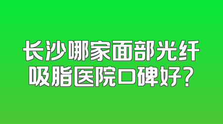 长沙哪家面部光纤吸脂医院口碑好？