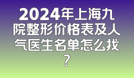2024年上海九院整形价格表及人气医生名单怎么找？