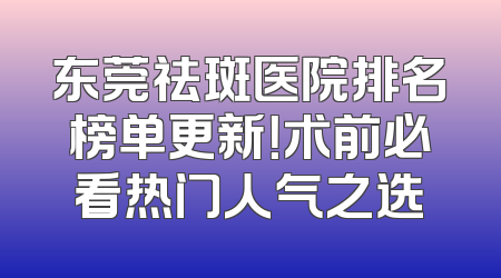 东莞祛斑医院排名榜单更新！术前必看热门人气之选