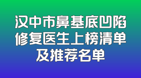 汉中市鼻基底凹陷修复医生上榜清单及推荐名单