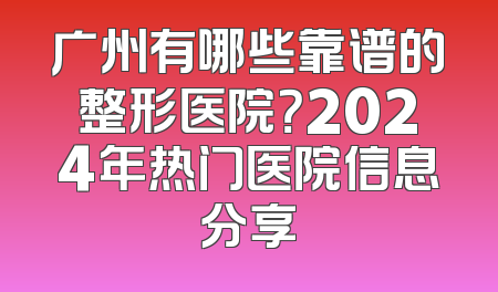 广州有哪些靠谱的整形医院？2024年热门医院信息分享