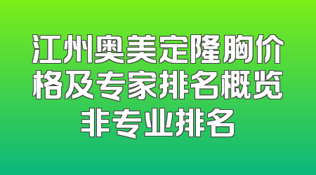 江州奥美定隆胸价格及专家排名概览非专业排名