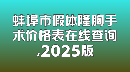 蚌埠市假体隆胸手术价格表在线查询，2025版