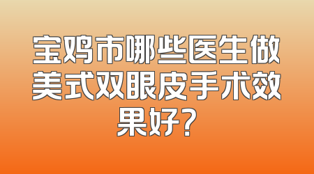 宝鸡市哪些医生做美式双眼皮手术效果好？
