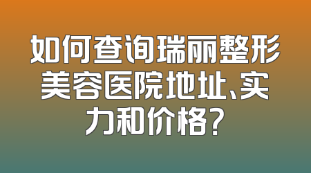 如何查询瑞丽整形美容医院地址、实力和价格？