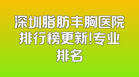 深圳脂肪丰胸医院排行榜更新！专业排名