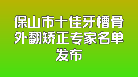 保山市十佳牙槽骨外翻矫正专家名单发布