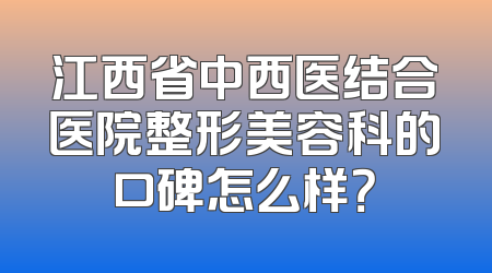 江西省中西医结合医院整形美容科的口碑怎么样？