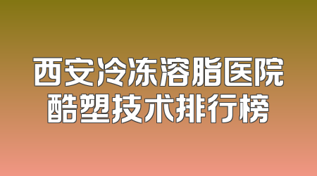西安冷冻溶脂医院酷塑技术排行榜