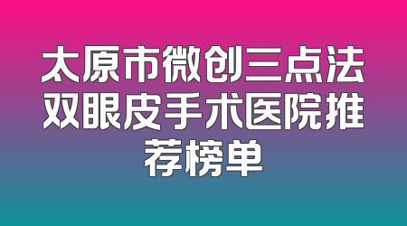 太原市微创三点法双眼皮手术医院推荐榜单