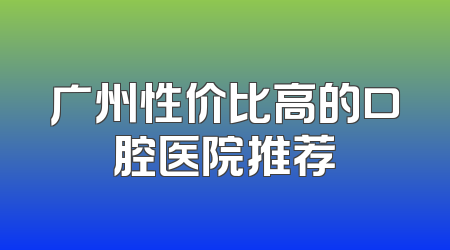 广州性价比高的口腔医院推荐