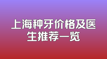 上海种牙价格及医生推荐一览