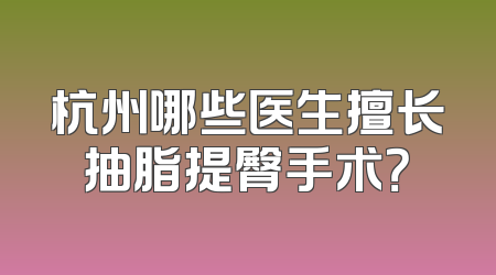 杭州哪些医生擅长抽脂提臀手术？