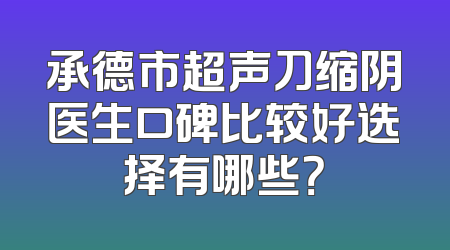 承德市超声刀缩阴医生口碑比较好选择有哪些？