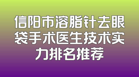 信阳市溶脂针去眼袋手术医生技术实力排名推荐