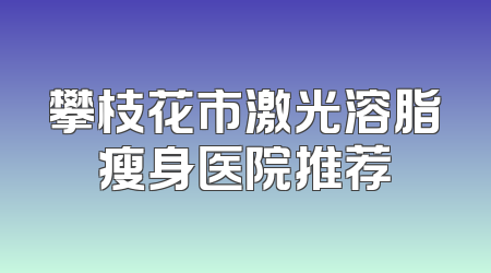 攀枝花市激光溶脂瘦身医院推荐