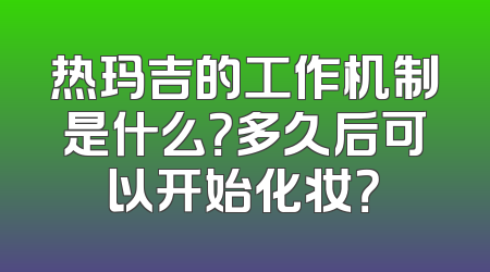 热玛吉的工作机制是什么？多久后可以开始化妆？
