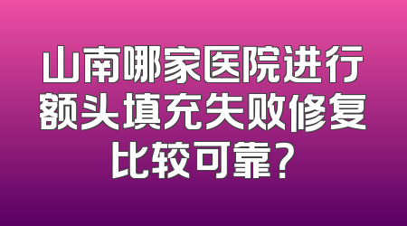 山南哪家医院进行额头填充失败修复比较可靠？