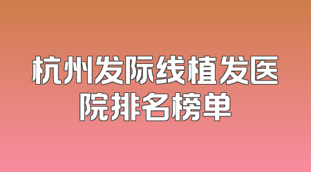 杭州发际线植发医院排名榜单