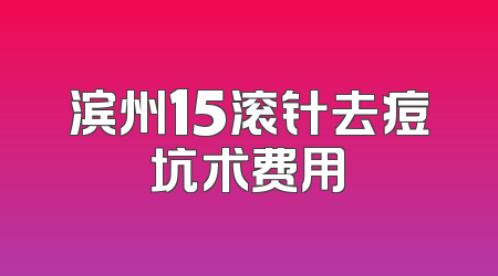 滨州15滚针去痘坑术费用