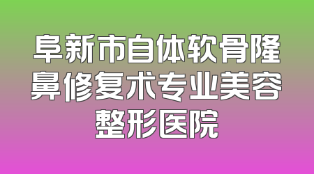 阜新市自体软骨隆鼻修复术专业美容整形医院