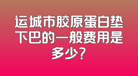 运城市胶原蛋白垫下巴的一般费用是多少？
