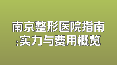 南京整形医院指南：实力与费用概览