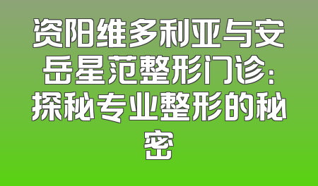 资阳维多利亚与安岳星范整形门诊：探秘专业整形的秘密