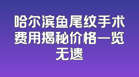 哈尔滨鱼尾纹手术费用揭秘价格一览无遗