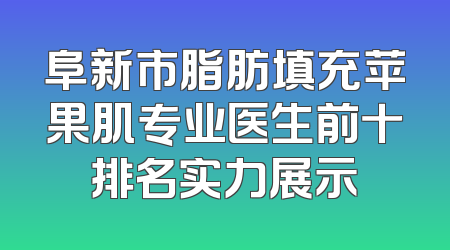 阜新市脂肪填充苹果肌专业医生前十排名实力展示