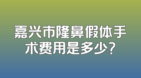 嘉兴市隆鼻假体手术费用是多少？