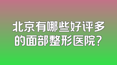 北京有哪些好评多的面部整形医院？