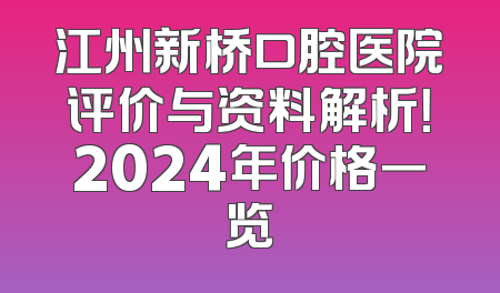 江州新桥口腔医院评价与资料解析！2024年价格一览