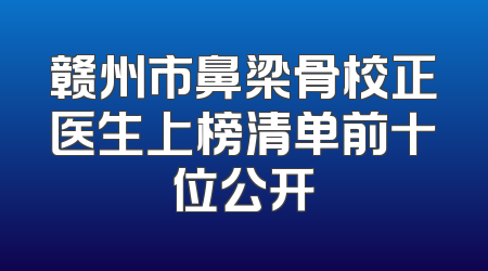 赣州市鼻梁骨校正医生上榜清单前十位公开