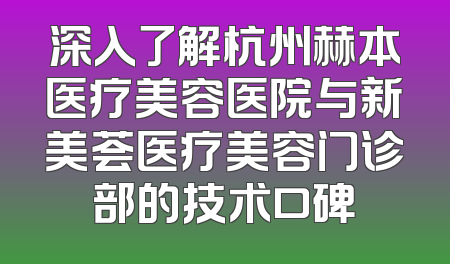 深入了解杭州赫本医疗美容医院与新美荟医疗美容门诊部的技术口碑