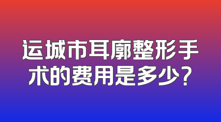 运城市耳廓整形手术的费用是多少？