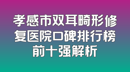孝感市双耳畸形修复医院口碑排行榜前十强解析