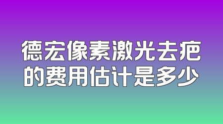 德宏像素激光去疤的费用估计是多少