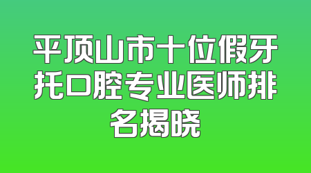 平顶山市十位假牙托口腔专业医师排名揭晓