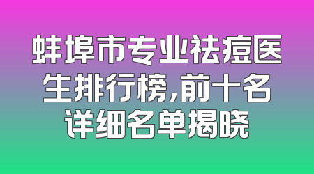 蚌埠市专业祛痘医生排行榜，前十名详细名单揭晓