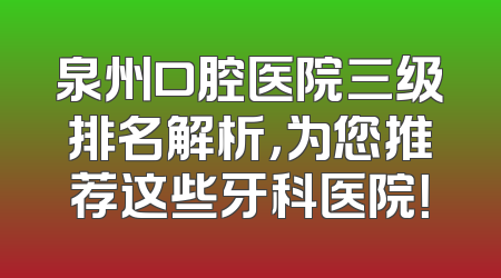 泉州口腔医院三级排名解析，为您推荐这些牙科医院！