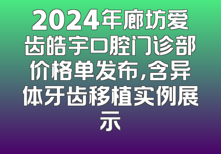 2024年廊坊爱齿皓宇口腔门诊部价格单发布，含异体牙齿移植实例展示