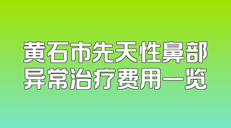 黄石市先天性鼻部异常治疗费用一览