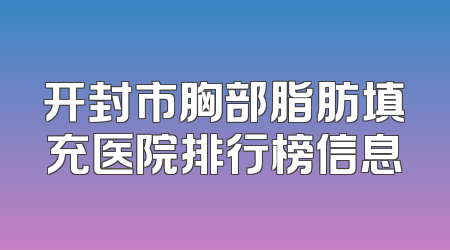 开封市胸部脂肪填充医院排行榜信息