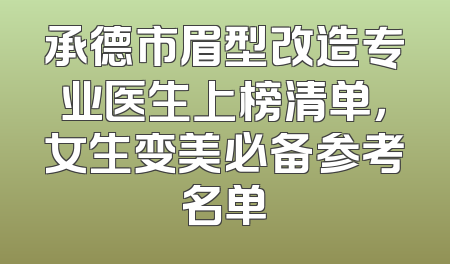 承德市眉型改造专业医生上榜清单，女生变美必备参考名单