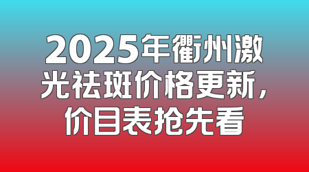 2025年衢州激光祛斑价格更新，价目表抢先看